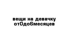 вещи на девачку от0до6месяцев